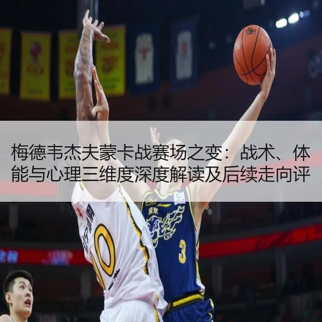 梅德韦杰夫蒙卡战赛场之变：战术、体能与心理三维度深度解读及后续走向评估